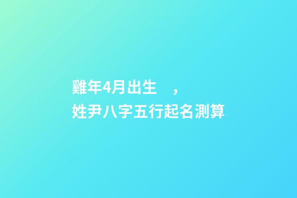 雞年4月出生，姓尹八字五行起名測算